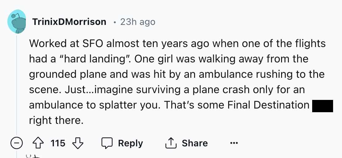 number - TrinixDMorrison 23h ago Worked at Sfo almost ten years ago when one of the flights had a hard landing". One girl was walking away from the grounded plane and was hit by an ambulance rushing to the scene. Just...imagine surviving a plane crash onl